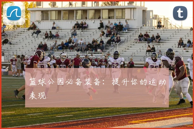 篮球公园必备装备：提升你的运动表现
