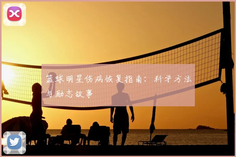 篮球明星伤病恢复指南：科学方法与励志故事