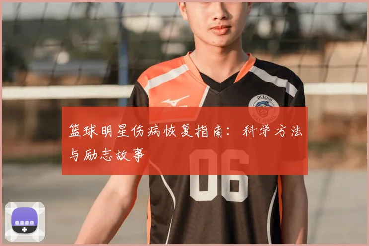 篮球明星伤病恢复指南：科学方法与励志故事