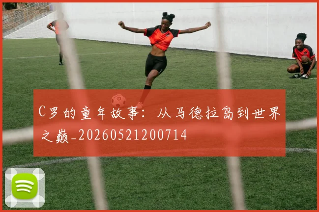C罗的童年故事：从马德拉岛到世界之巅_20260521200714