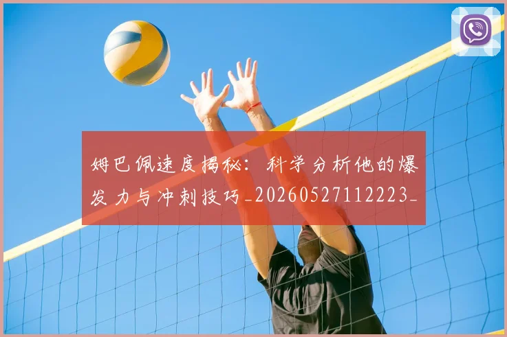 姆巴佩速度揭秘：科学分析他的爆发力与冲刺技巧_20260527112223_20260609171921