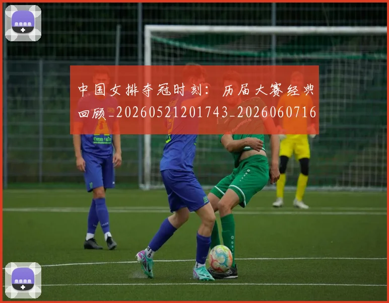 中国女排夺冠时刻：历届大赛经典回顾_20260521201743_20260607160730