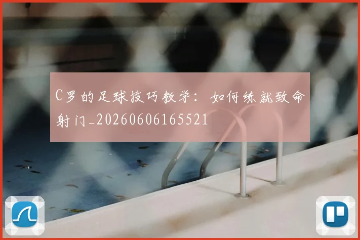C罗的足球技巧教学：如何练就致命射门_20260606165521