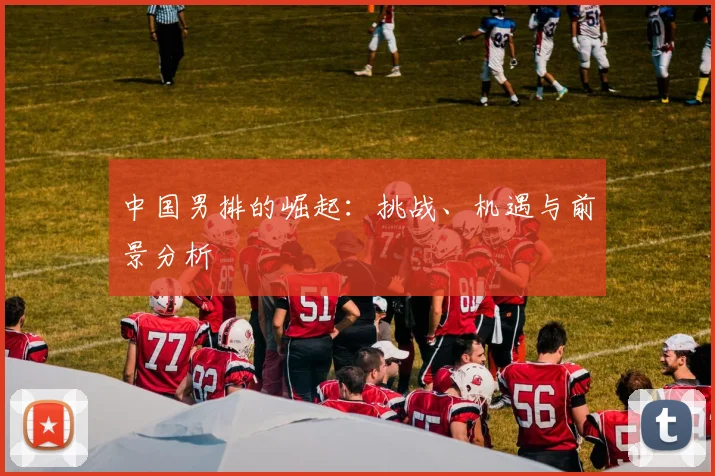 中国男排的崛起：挑战、机遇与前景分析