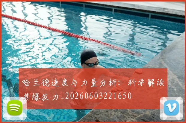 哈兰德速度与力量分析:科学解读其爆发力_20260603221650