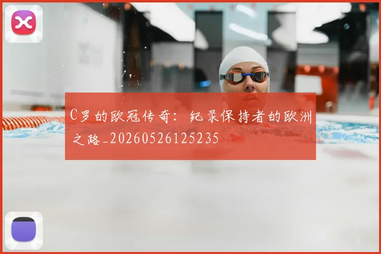 C罗的欧冠传奇:纪录保持者的欧洲之路_20260526125235