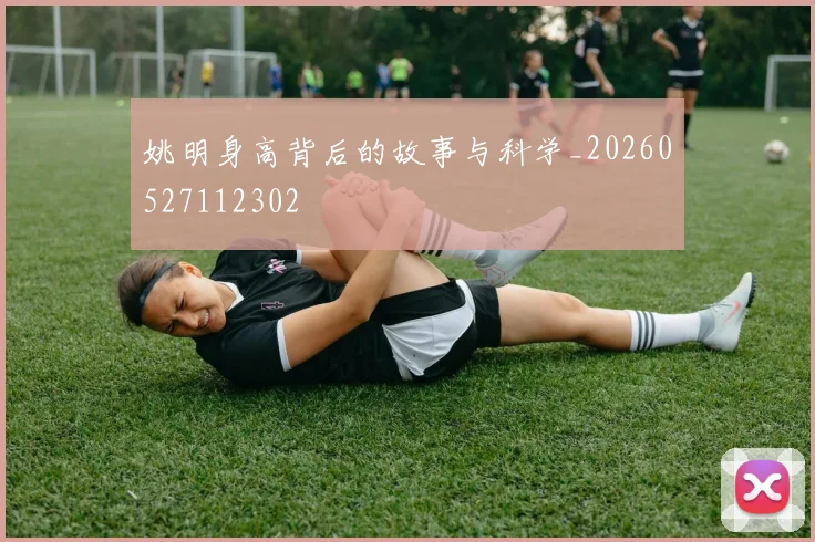 姚明身高背后的故事与科学_20260527112302