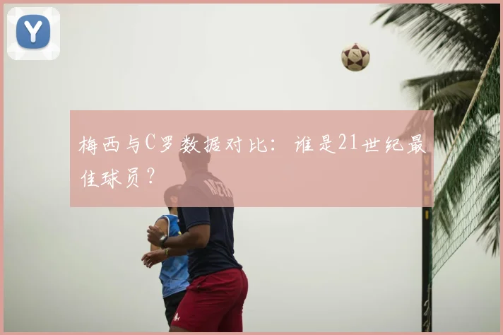 梅西与C罗数据对比：谁是21世纪最佳球员？