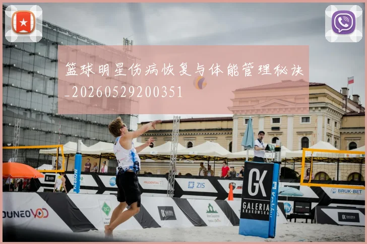 篮球明星伤病恢复与体能管理秘诀_20260529200351